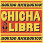Chicha Libre - Sonido Amazonico! 2LP